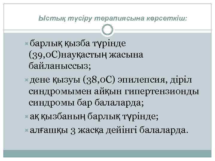 Ыстық түсіру терапиясына көрсеткіш: барлық қызба түрінде (39, 0 С)науқастың жасына байланыссыз; дене қызуы