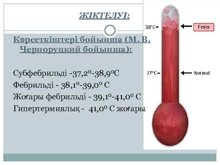 ЖІКТЕЛУІ: Көрсеткіштері бойынша (М. В. Черноруцкий бойынша): Субфебрильді -37, 20 -38, 90 С Фебрильді