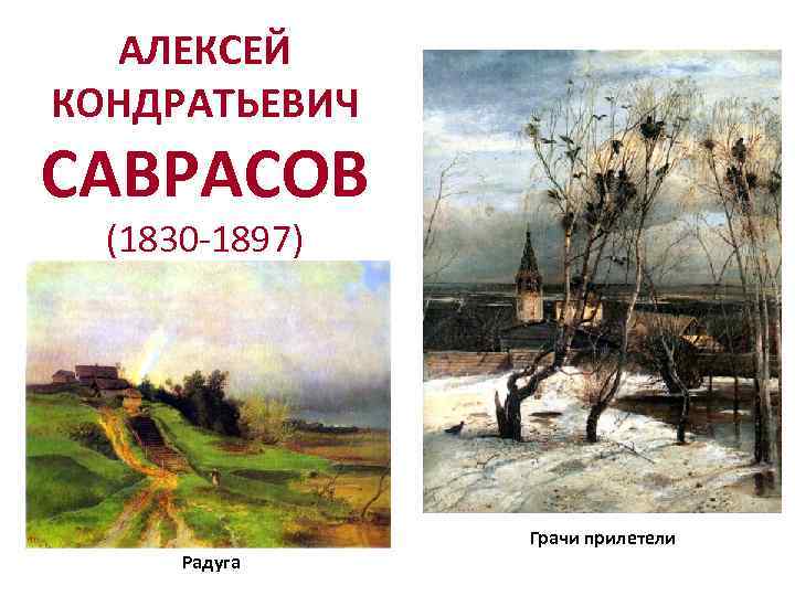 АЛЕКСЕЙ КОНДРАТЬЕВИЧ САВРАСОВ (1830 -1897) Грачи прилетели Радуга 