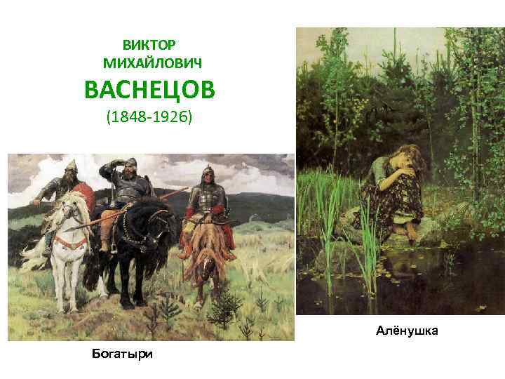 ВИКТОР МИХАЙЛОВИЧ ВАСНЕЦОВ (1848 -1926) Алёнушка Богатыри 