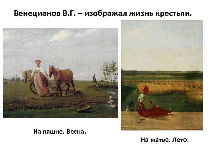 Венецианов В. Г. – изображал жизнь крестьян. На пашне. Весна. На жатве. Лето. 
