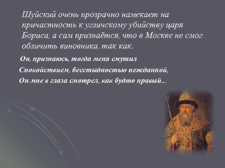 Шуйский очень прозрачно намекает на причастность к угличскому убийству царя Бориса, а сам признаётся,