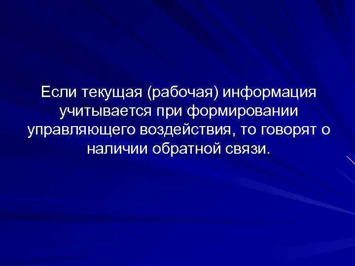 Если текущая (рабочая) информация учитывается при формировании управляющего воздействия, то говорят о наличии обратной