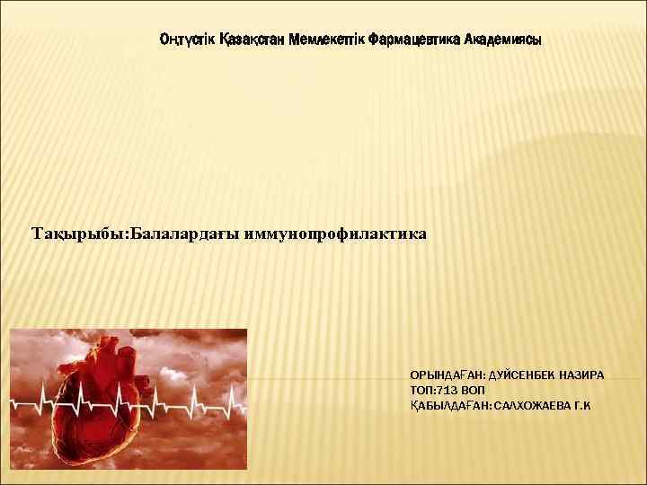 Оңтүстік Қазақстан Мемлекеттік Фармацевтика Академиясы Тақырыбы: Балалардағы иммунопрофилактика ОРЫНДАҒАН: ДУЙСЕНБЕК НАЗИРА ТОП: 713 ВОП