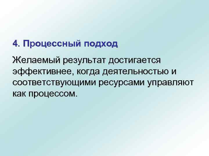 4. Процессный подход Желаемый результат достигается эффективнее, когда деятельностью и соответствующими ресурсами управляют как