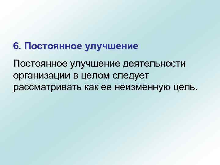 6. Постоянное улучшение деятельности организации в целом следует рассматривать как ее неизменную цель. 