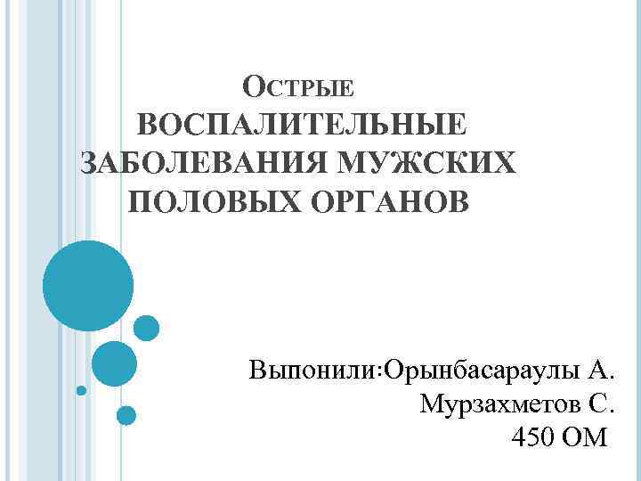 ОСТРЫЕ ВОСПАЛИТЕЛЬНЫЕ ЗАБОЛЕВАНИЯ МУЖСКИХ ПОЛОВЫХ ОРГАНОВ Βыпонили꞉Oрынбасараулы A. Mурзахметов C. 450 OM 