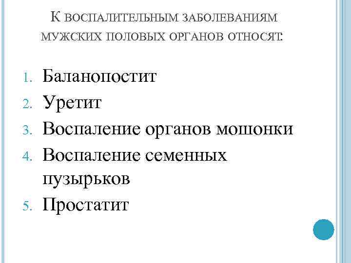 К ВОСПАЛИТЕЛЬНЫМ ЗАБОЛЕВАНИЯМ МУЖСКИХ ПОЛОВЫХ ОРГАНОВ ОТНОСЯТ : 1. 2. 3. 4. 5. Баланопостит