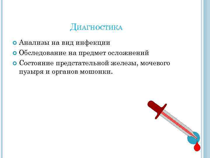 ДИАГНОСТИКА Анализы на вид инфекции Обследование на предмет осложнений Состояние предстательной железы, мочевого пузыря