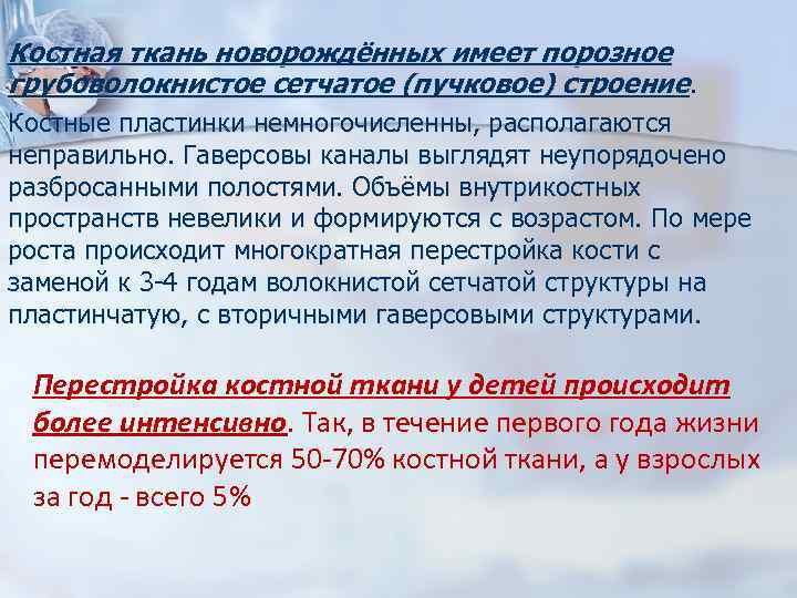 Костная ткань новорождённых имеет порозное грубоволокнистое сетчатое (пучковое) строение. Костные пластинки немногочисленны, располагаются неправильно.