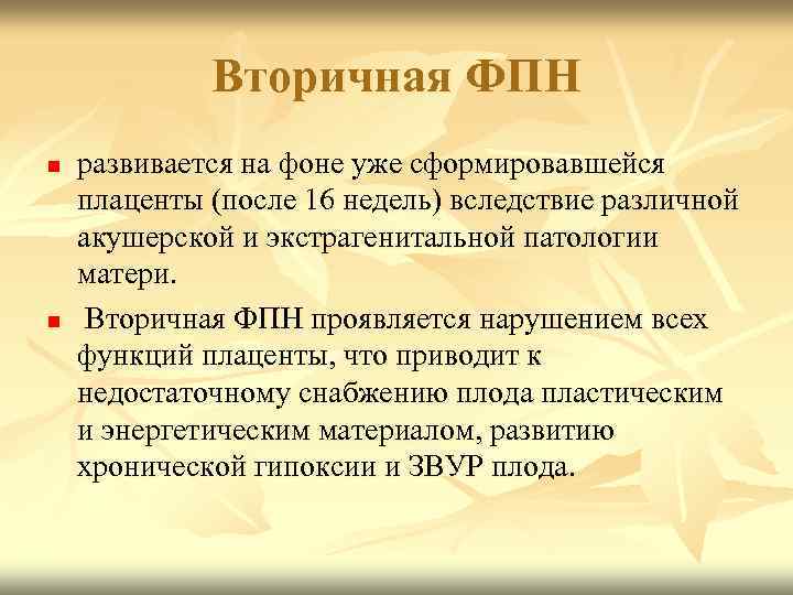 Вторичная ФПН n n развивается на фоне уже сформировавшейся плаценты (после 16 недель) вследствие
