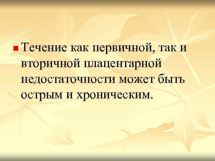 n Течение как первичной, так и вторичной плацентарной недостаточности может быть острым и хроническим.