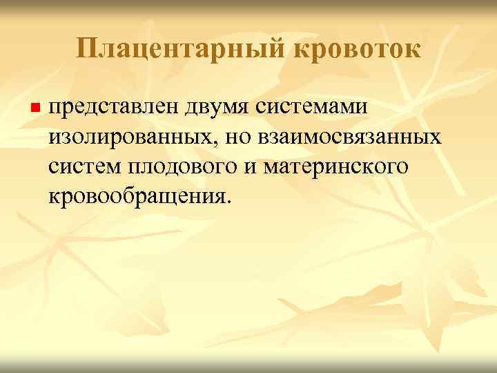 Плацентарный кровоток n представлен двумя системами изолированных, но взаимосвязанных систем плодового и материнского кровообращения.