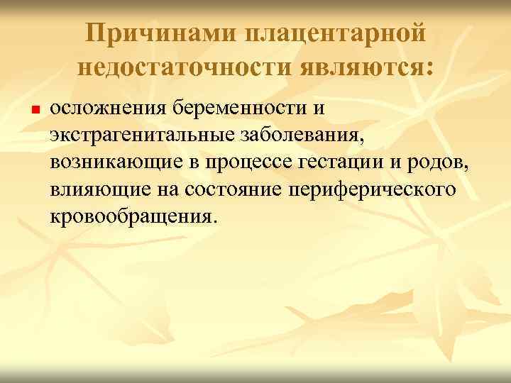 Причинами плацентарной недостаточности являются: n осложнения беременности и экстрагенитальные заболевания, возникающие в процессе гестации