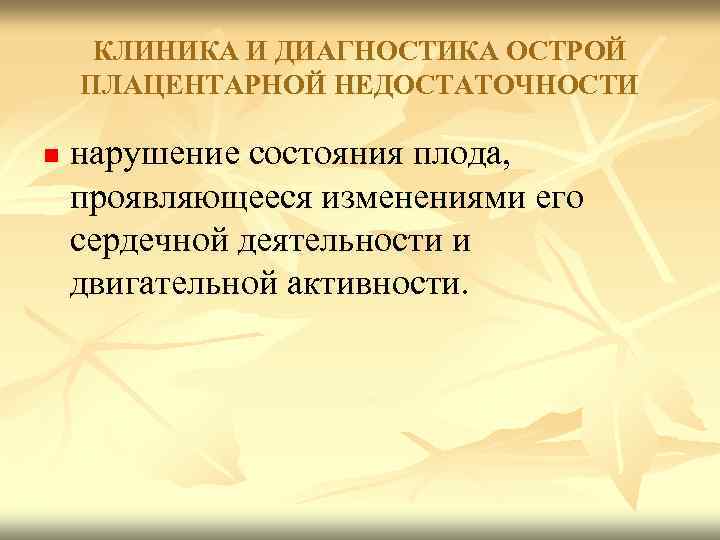 КЛИНИКА И ДИАГНОСТИКА ОСТРОЙ ПЛАЦЕНТАРНОЙ НЕДОСТАТОЧНОСТИ n нарушение состояния плода, проявляющееся изменениями его сердечной