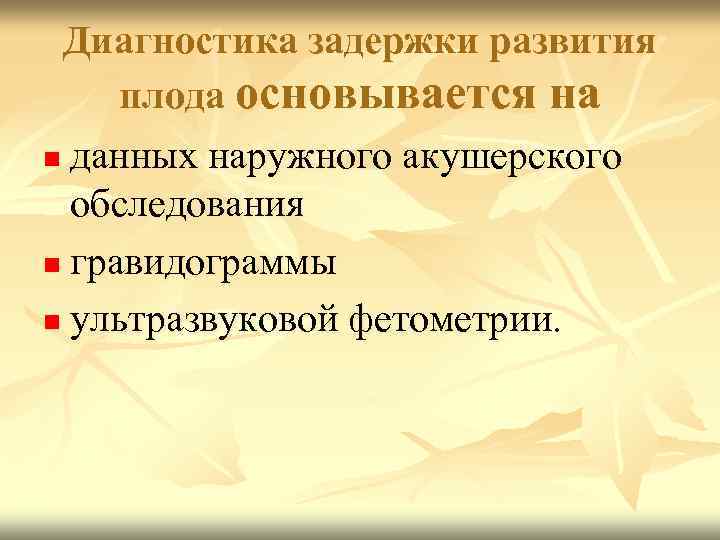 Диагностика задержки развития плода основывается на n данных наружного акушерского обследования n гравидограммы n