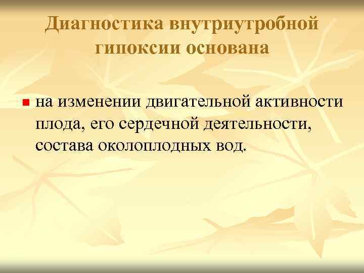 Диагностика внутриутробной гипоксии основана n на изменении двигательной активности плода, его сердечной деятельности, состава