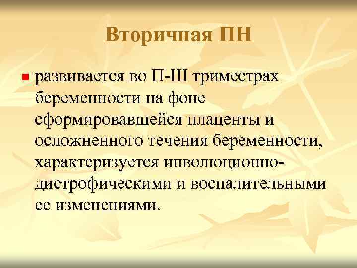 Вторичная ПН n развивается во П-Ш триместрах беременности на фоне сформировавшейся плаценты и осложненного