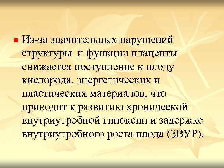 n Из-за значительных нарушений структуры и функции плаценты снижается поступление к плоду кислорода, энергетических