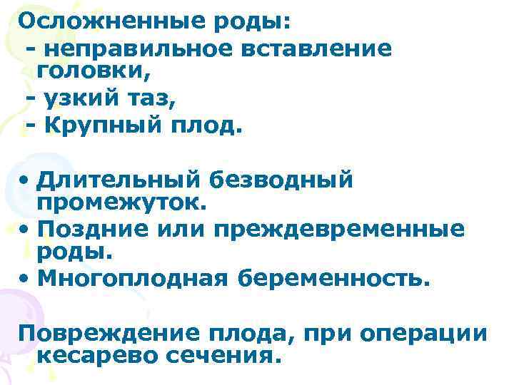 Осложненные роды: - неправильное вставление головки, - узкий таз, - Крупный плод. • Длительный