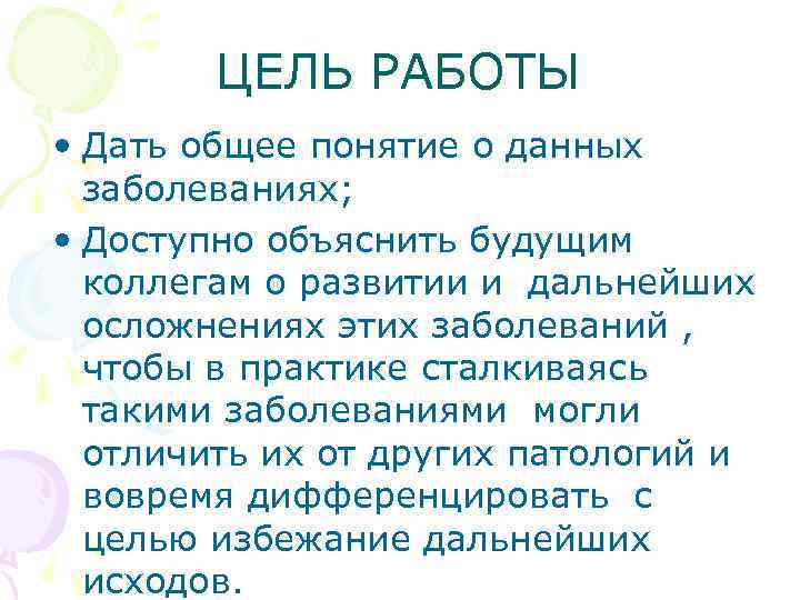 ЦЕЛЬ РАБОТЫ • Дать общее понятие о данных заболеваниях; • Доступно объяснить будущим коллегам