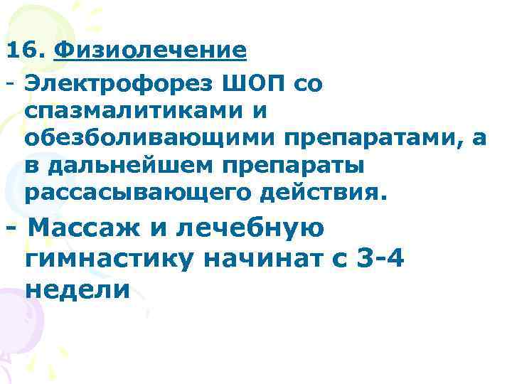 16. Физиолечение - Электрофорез ШОП со спазмалитиками и обезболивающими препаратами, а в дальнейшем препараты