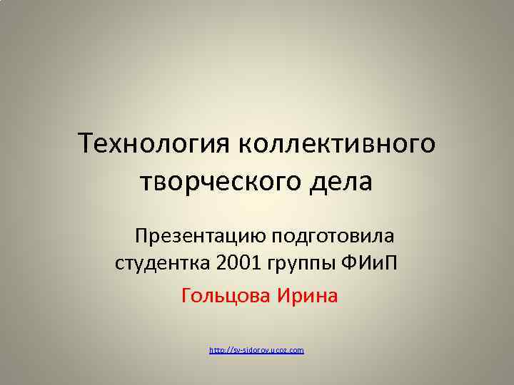 Технология коллективного творческого дела Презентацию подготовила студентка 2001 группы ФИи. П Гольцова Ирина http: