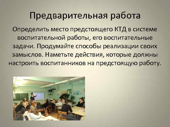 Предварительная работа Определить место предстоящего КТД в системе воспитательной работы, его воспитательные задачи. Продумайте