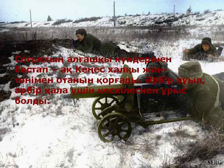 Соғыстың алғашқы күндерінен бастап – ақ Кеңес халқы жан- тәнімен отанын қорғады. Әрбір ауыл,