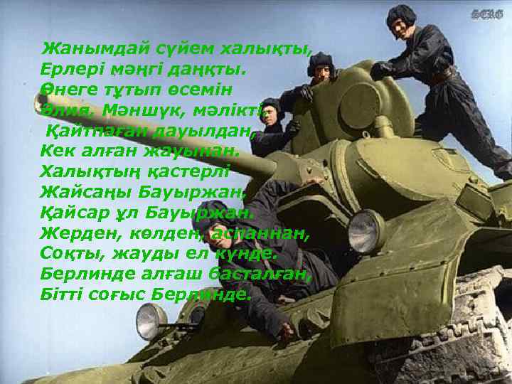 Жанымдай сүйем халықты, Ерлері мәңгі даңқты. Өнеге тұтып өсемін Әлия, Мәншүк, мәлікті. Қайтпаған дауылдан,