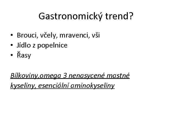 Gastronomický trend? • Brouci, včely, mravenci, vši • Jídlo z popelnice • Řasy Bílkoviny,