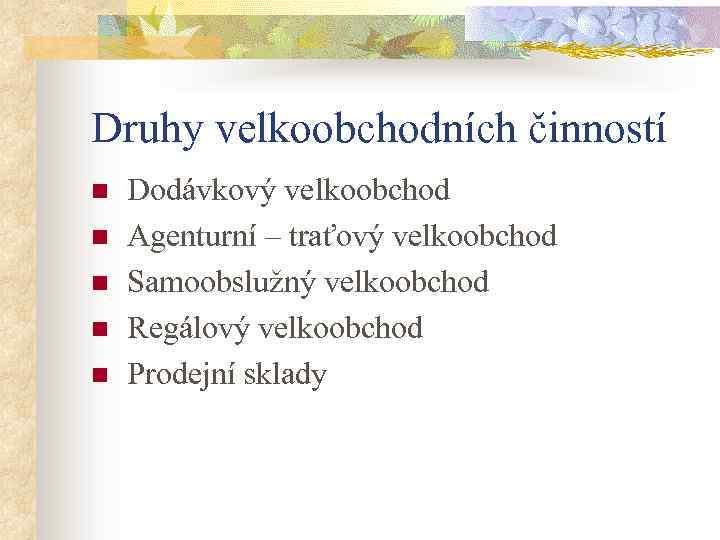 Druhy velkoobchodních činností n n n Dodávkový velkoobchod Agenturní – traťový velkoobchod Samoobslužný velkoobchod