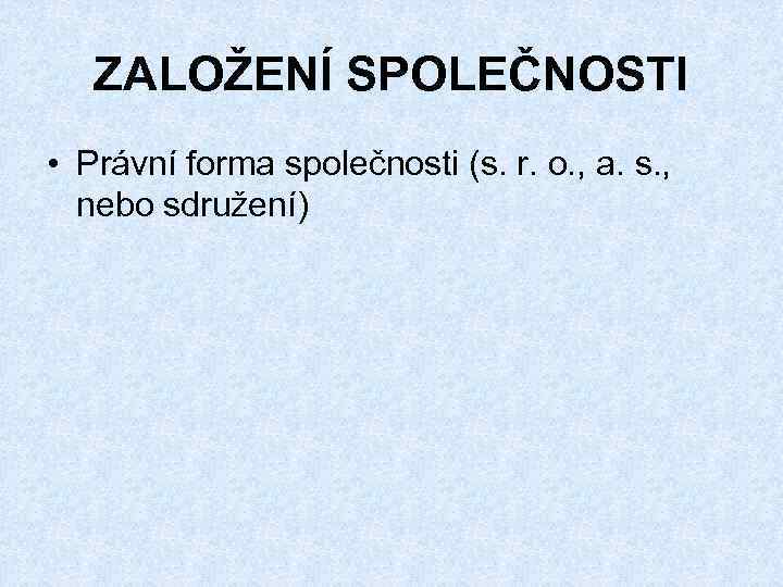 ZALOŽENÍ SPOLEČNOSTI • Právní forma společnosti (s. r. o. , a. s. , nebo