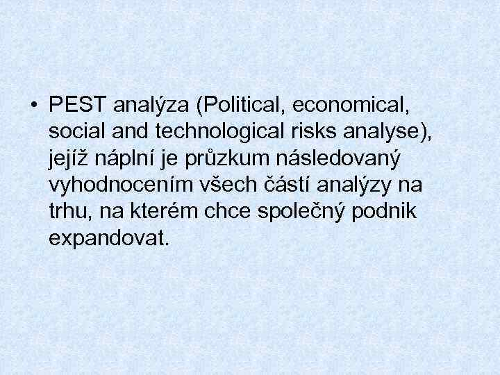  • PEST analýza (Political, economical, social and technological risks analyse), jejíž náplní je