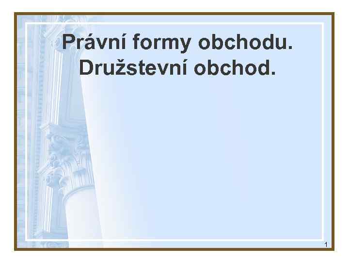 Právní formy obchodu. Družstevní obchod. 1 