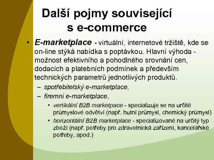 Další pojmy související s e-commerce • E-marketplace - virtuální, internetové tržiště, kde se on-line