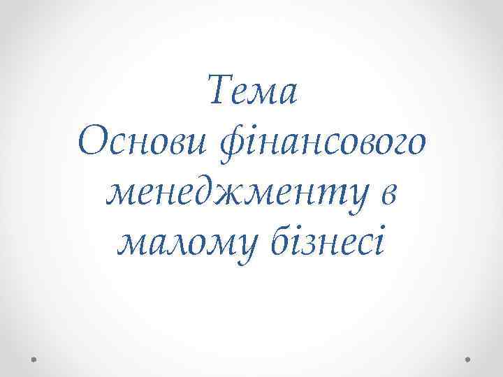 Тема Основи фінансового менеджменту в малому бізнесі 