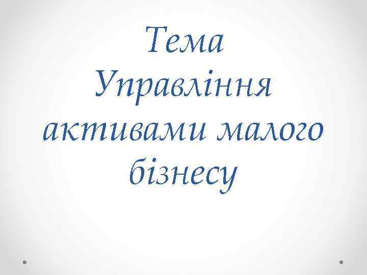 Тема Управління активами малого бізнесу 