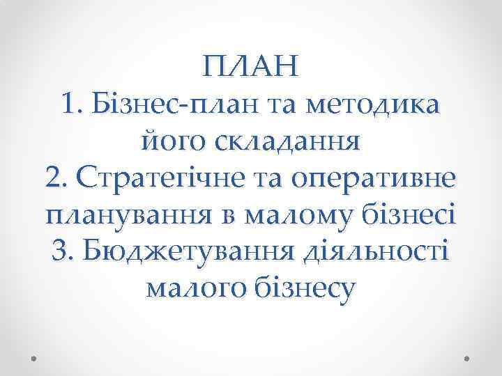 ПЛАН 1. Бізнес-план та методика його складання 2. Стратегічне та оперативне планування в малому