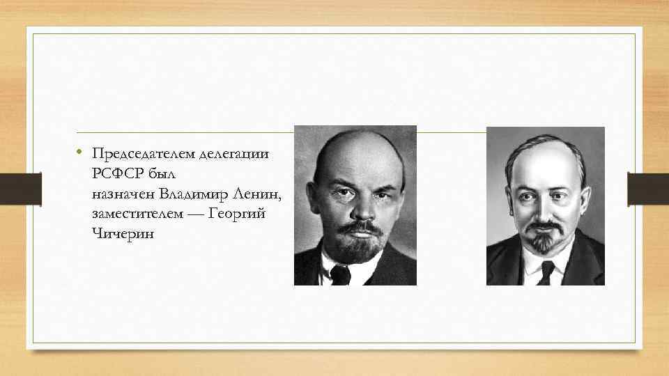  • Председателем делегации РСФСР был назначен Владимир Ленин, заместителем — Георгий Чичерин 