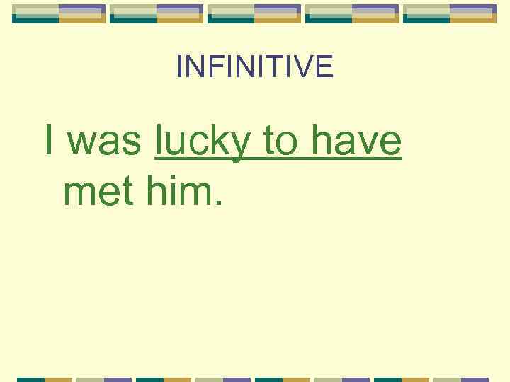 INFINITIVE I was lucky to have met him. 