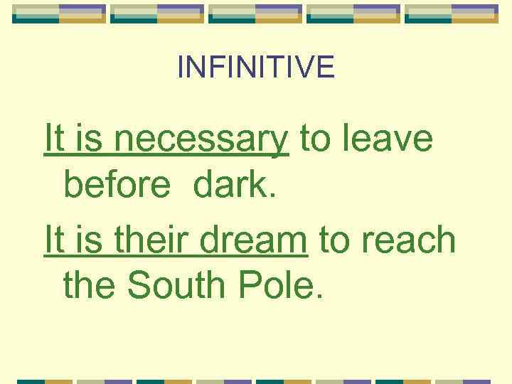 INFINITIVE It is necessary to leave before dark. It is their dream to reach