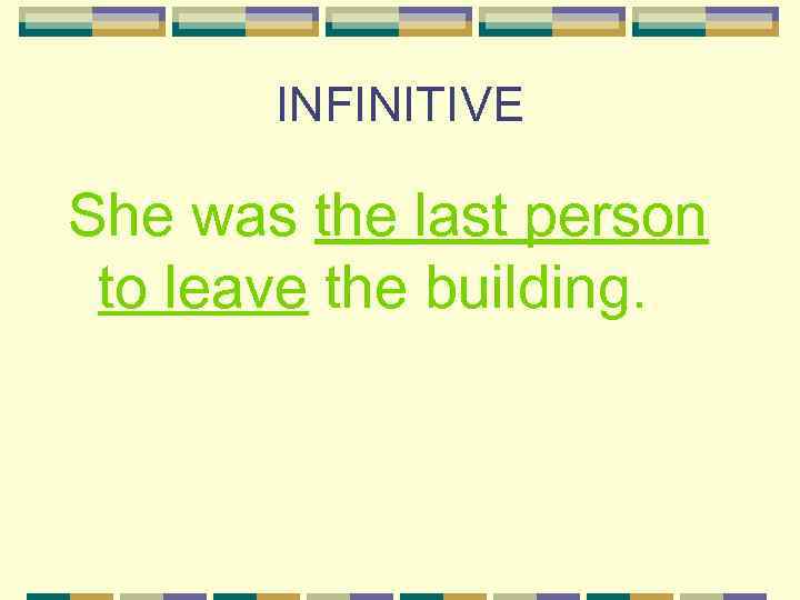 INFINITIVE She was the last person to leave the building. 