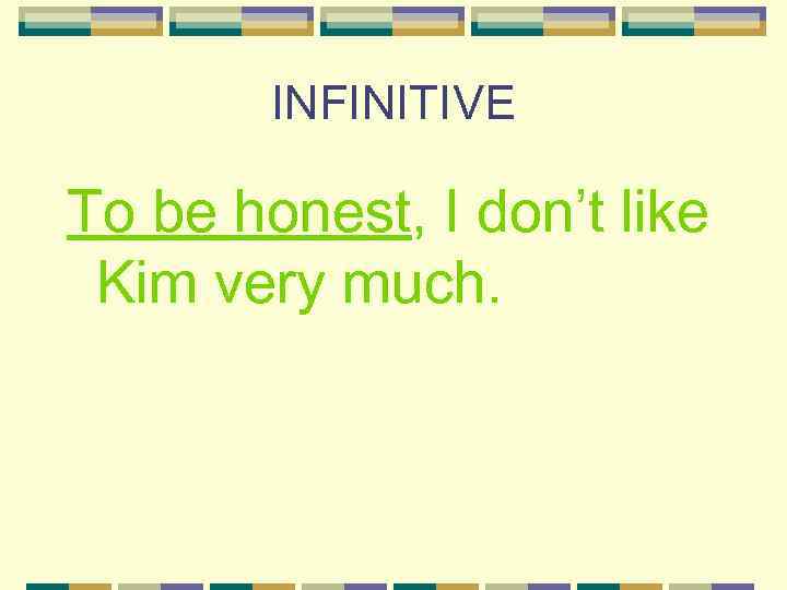 INFINITIVE To be honest, I don’t like Kim very much. 