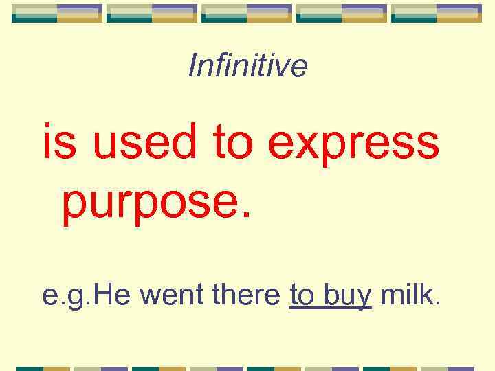Infinitive is used to express purpose. e. g. He went there to buy milk.