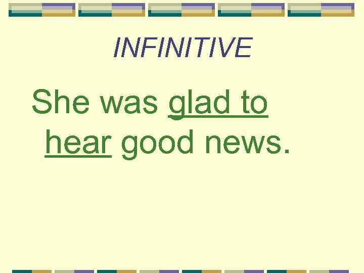 INFINITIVE She was glad to hear good news. 