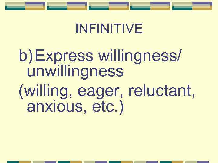 INFINITIVE b) Express willingness/ unwillingness (willing, eager, reluctant, anxious, etc. ) 