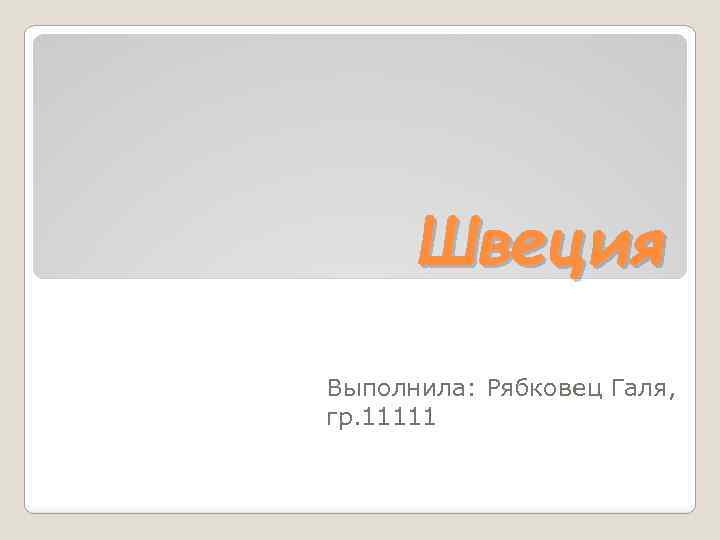 Швеция Выполнила: Рябковец Галя, гр. 11111 