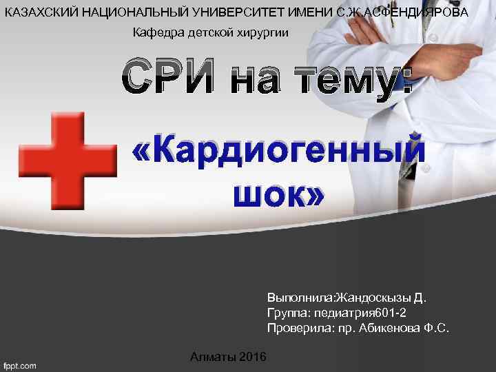 КАЗАХСКИЙ НАЦИОНАЛЬНЫЙ УНИВЕРСИТЕТ ИМЕНИ С. Ж. АСФЕНДИЯРОВА Кафедра детской хирургии СРИ на тему: «Кардиогенный