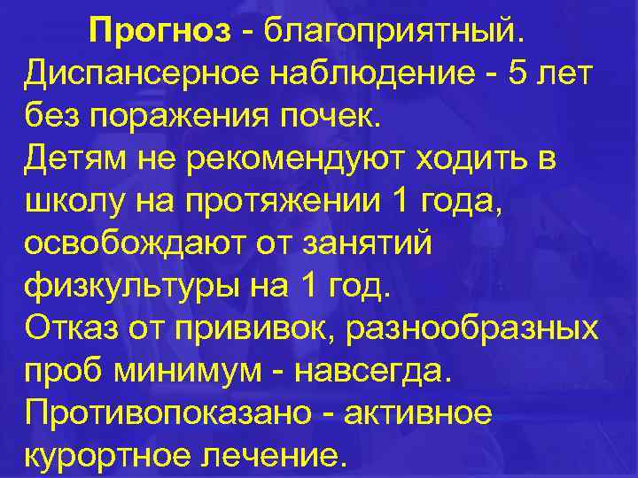 Прогноз - благоприятный. Диспансерное наблюдение - 5 лет без поражения почек. Детям не рекомендуют